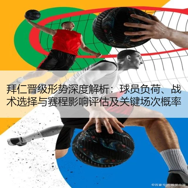 拜仁晋级形势深度解析：球员负荷、战术选择与赛程影响评估及关键场次概率分析
